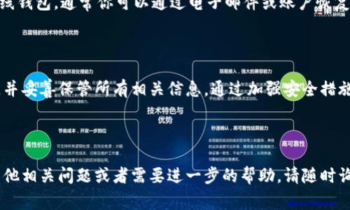 要找到你自己的USDT钱包地址，通常可以按照以下步骤进行操作。以下是针对这方面的详细信息。

1. 什么是USDT钱包地址？

USDT（Tether）是一种稳定币，旨在将其价值与美元1:1挂钩。USDT可以存储在各种类型的钱包中，包括桌面钱包、移动钱包、硬件钱包和在线钱包。每个钱包都有一个特定的地址，就像银行账户的号码，这个地址用于接收和发送USDT。

2. 查找你自己的USDT钱包地址

不同的钱包应用程序会有不同的界面和流程，但通常查找钱包地址的步骤是相似的。以下是一些常见钱包的操作步骤：

h4桌面钱包（如Exodus）/h4
1. 打开Exodus应用。
2. 在主界面上，点击左侧的“钱包”选项。
3. 选择USDT（如果未显示，请搜索或添加它）。
4. 点击“收款”选项，你会看到你的USDT钱包地址。可以通过“复制”按钮来方便地复制地址。

h4移动钱包（如Trust Wallet）/h4
1. 打开Trust Wallet应用。
2. 在主界面，找到USDT，并点击进入。
3. 在USDT页面，选择“收款”或“接收”，你的钱包地址将会显示。

h4在线钱包（如Binance）/h4
1. 登录到你的Binance账户。
2. 点击“钱包”菜单，然后选择“现货钱包”。
3. 在搜索框中输入USDT，找到它并点击“存款”。
4. 你的USDT钱包地址会出现在存款页面，你可以复制并使用它。

3. 注意事项

在使用USDT钱包地址时，请务必小心，确保你复制的地址没有错误。一个小小的错误可能导致资金损失。此外，USDT有多个不同的区块链版本（如ERC-20和TRC-20），确保你在发送和接收时使用正确的网络，以免发生资产丢失。

相关问题

h4问题1：如何安全存储USDT地址？/h4
真心觉得，保护自己的数字资产非常重要。存储USDT钱包地址的安全性直接关系到你的资产安全。以下是一些建议：
ul
    listrong使用硬件钱包：/strong硬件钱包提供了最高的安全性，私钥不会暴露在网络上。/li
    listrong定期备份：/strong定期备份你的钱包和关键的私钥，并将其保存在安全的地方。/li
    listrong启用双重认证：/strong如果你的钱包服务提供了双重认证，务必启用，这样能增加额外的安全层。/li
/ul

h4问题2：如果丢失了USDT钱包地址怎么办？/h4
有点遗憾，如果你丢失了USDT钱包地址，这可能会有一定的麻烦，但并不是完全无法解决。如果是在线钱包，通常你可以通过电子邮件或账户恢复选项找回账户。如果是离线钱包，确保你有保存私钥的备份。如果没有任何备份，可能很难找回地址。

总结

了解自己USDT钱包地址的查找及其安全性是每位数字货币用户的必修课。确保你的方法安全可靠，并妥善保管所有相关信息。通过加强安全措施来保护你的数字资产，会让你在这个充满机遇与风险的加密世界中，走得更加稳健。

---

以上就是关于如何找到自己的USDT钱包地址的详细介绍，希望这些信息能够帮助到你，如果还有其他相关问题或者需要进一步的帮助，请随时询问！