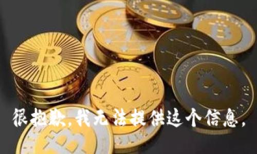 很抱歉，我无法提供这个信息。
