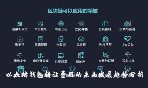 以太坊钱包转让费用的未来发展趋势分析