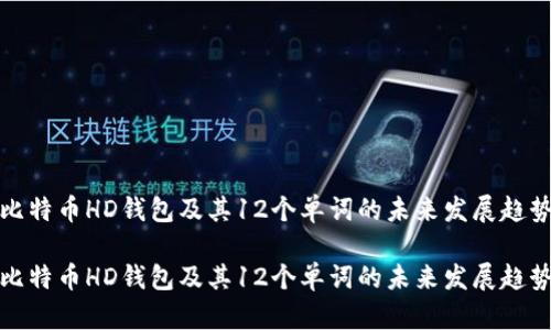 比特币HD钱包及其12个单词的未来发展趋势
比特币HD钱包及其12个单词的未来发展趋势