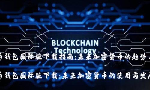 比特币钱包国际版下载指南：未来加密货币的趋势与发展

比特币钱包国际版下载：未来加密货币的使用与发展趋势