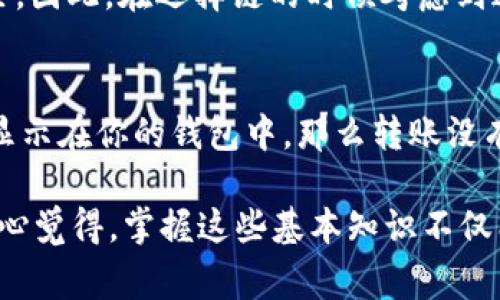 将USDT从TP钱包转到欧易交易所，通常涉及选择正确的区块链网络以确保转账的顺利进行。在进行任何加密货币的转账前，了解不同区块链的特性与费用是非常重要的。以下是你需要知道的关于USDT的转账链和相关注意事项：

选择正确的区块链
USDT（泰达币）是一种基于多种区块链的稳定币，主要的区块链包括Ethereum（以太坊）、Tron（波场）、和Omni（比特币）等。这些链各有特性，用户需要根据自己的需求和欧易支持的链选择合适的网络。

如何在TP钱包中选择链路
在TP钱包中，选择要转账的USDT时，系统会提供不同的区块链作为选择。举例来说，如果你选择Ethereum链转账，手续费通常会相对较高，但确认速度也比较快。而Tron链的手续费相对较低，适合一些小额转账。

转账前的检查
在进行转账之前，确保以下几点：
ul
  li确认欧易支持接收相应链的USDT。/li
  li检查转账费用，以避免意外的高费用影响你的转账。/li
  li确保你的欧易账户中有足够的存款地址供接收。/li
  li仔细核对地址，任何错误都可能导致资金损失。/li
/ul

转账过程
以下是一个基本的转账步骤：
ol
  li打开TP钱包，选择USDT。/li
  li点击“发送”，填写欧易提供的USDT地址。/li
  li选择所需的区块链，例如如果你选择了Tron链，无需担心高费用。/li
  li确认金额和手续费后，进行转账。/li
  li检查转账状态，通常会在几分钟内到账。/li
/ol

转账后注意事项
转账完成后，请及时登录欧易检查你的USDT余额，确认资金是否到账。如果出现任何问题，记得与交易所的客服及时沟通处理。

总结与建议
在加密货币的转账过程中，选择正确的链是至关重要的。虽然选择链的方式多种多样，但请始终确保安全和低费用的优先级。真心觉得，这在很大程度上能够提升你的交易体验并减少不必要的麻烦。

常见问题
strong1. TP钱包中的USDT转账是否会有延迟？/strong
转账延迟通常取决于所选择的区块链网络。例如，以太坊网络有时会因为网络拥堵而导致转账延迟。而Tron网络一般来说，在转账确认上会更快一些。因此，在选择链的时候考虑到这一点是相当重要的。

strong2. 如果转账失败，该怎么办？/strong
如果转账失败，首先查看网络状态及确认你的USDT是否已从TP钱包中扣除。每个请求的状态都是可以追踪的，你可以在钱包中查看到。如果金额仍显示在你的钱包中，那么转账没有成功。在这种情况下，你可能需要重新发起转账，确保地址和链都正确无误。同时语气词提醒自己保持冷静，及时联系平台客服进行进一步的咨询。 

总之，了解各种区块链的差异以及转账的步骤，可以帮助你更顺利地完成USDT的转账。如果觉得不够清楚，建议多查阅相关资料或咨询专业人士。真心觉得，掌握这些基本知识不仅能提高你的信心，还能让你在加密货币的世界中行走得更安全、更顺畅。