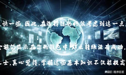 将USDT从TP钱包转到欧易交易所，通常涉及选择正确的区块链网络以确保转账的顺利进行。在进行任何加密货币的转账前，了解不同区块链的特性与费用是非常重要的。以下是你需要知道的关于USDT的转账链和相关注意事项：

选择正确的区块链
USDT（泰达币）是一种基于多种区块链的稳定币，主要的区块链包括Ethereum（以太坊）、Tron（波场）、和Omni（比特币）等。这些链各有特性，用户需要根据自己的需求和欧易支持的链选择合适的网络。

如何在TP钱包中选择链路
在TP钱包中，选择要转账的USDT时，系统会提供不同的区块链作为选择。举例来说，如果你选择Ethereum链转账，手续费通常会相对较高，但确认速度也比较快。而Tron链的手续费相对较低，适合一些小额转账。

转账前的检查
在进行转账之前，确保以下几点：
ul
  li确认欧易支持接收相应链的USDT。/li
  li检查转账费用，以避免意外的高费用影响你的转账。/li
  li确保你的欧易账户中有足够的存款地址供接收。/li
  li仔细核对地址，任何错误都可能导致资金损失。/li
/ul

转账过程
以下是一个基本的转账步骤：
ol
  li打开TP钱包，选择USDT。/li
  li点击“发送”，填写欧易提供的USDT地址。/li
  li选择所需的区块链，例如如果你选择了Tron链，无需担心高费用。/li
  li确认金额和手续费后，进行转账。/li
  li检查转账状态，通常会在几分钟内到账。/li
/ol

转账后注意事项
转账完成后，请及时登录欧易检查你的USDT余额，确认资金是否到账。如果出现任何问题，记得与交易所的客服及时沟通处理。

总结与建议
在加密货币的转账过程中，选择正确的链是至关重要的。虽然选择链的方式多种多样，但请始终确保安全和低费用的优先级。真心觉得，这在很大程度上能够提升你的交易体验并减少不必要的麻烦。

常见问题
strong1. TP钱包中的USDT转账是否会有延迟？/strong
转账延迟通常取决于所选择的区块链网络。例如，以太坊网络有时会因为网络拥堵而导致转账延迟。而Tron网络一般来说，在转账确认上会更快一些。因此，在选择链的时候考虑到这一点是相当重要的。

strong2. 如果转账失败，该怎么办？/strong
如果转账失败，首先查看网络状态及确认你的USDT是否已从TP钱包中扣除。每个请求的状态都是可以追踪的，你可以在钱包中查看到。如果金额仍显示在你的钱包中，那么转账没有成功。在这种情况下，你可能需要重新发起转账，确保地址和链都正确无误。同时语气词提醒自己保持冷静，及时联系平台客服进行进一步的咨询。 

总之，了解各种区块链的差异以及转账的步骤，可以帮助你更顺利地完成USDT的转账。如果觉得不够清楚，建议多查阅相关资料或咨询专业人士。真心觉得，掌握这些基本知识不仅能提高你的信心，还能让你在加密货币的世界中行走得更安全、更顺畅。