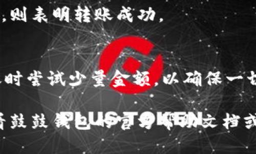 要将LTC（莱特币）转入鼓鼓钱包，您可以按照以下步骤操作：

1. 下载并安装鼓鼓钱包
首先，确保您在手机上安装了鼓鼓钱包应用。如果您还没有安装，可以在App Store（iOS用户）或Google Play（Android用户）中搜索“鼓鼓钱包”并下载。

2. 注册并创建账户
打开鼓鼓钱包应用，按照提示注册一个新账户。您需要提供一些基本信息并设置密码。确保保存好您的账户信息和恢复密钥，以防丢失账户访问权。

3. 获取LTC地址
在鼓鼓钱包中，找到莱特币（LTC）的接收功能。一般来说，这个选项在“资产”或“钱包”选项卡中。点击之后，您将看到您的LTC充值地址，通常是一个长字符串。您可以选择复制这个地址或使用二维码进行扫描。

4. 从其他钱包或交易所转账LTC
此时，您需要找到您存放LTC的其他钱包或交易所。登录到您的钱包或交易所账户，找到LTC的提现功能。在提现页面，输入您从鼓鼓钱包获得的LTC地址，并填入您想要转账的LTC数量。确认所有信息无误后，提交提现申请。

5. 等待交易确认
一旦您提交了提现申请，请耐心等待。莱特币的区块链网络通常会在几分钟内确认交易，但具体时间可能会因网络繁忙程度而有所不同。您可以在鼓鼓钱包中查看交易状态。

6. 验证LTC到账
最终，您可以在鼓鼓钱包中查看您的LTC余额，以确认转账是否成功。如果您看到新增的LTC余额，则表明转账成功。

注意事项
在进行转账时，请务必仔细核对地址。错误的地址可能导致资产丢失。同时，建议您在第一次转账时尝试少量金额，以确保一切正常。

通过以上步骤，您就可以顺利地将LTC转入鼓鼓钱包了。如果您在过程中遇到任何问题，建议查看鼓鼓钱包的官方帮助文档或联系客服获取支持。