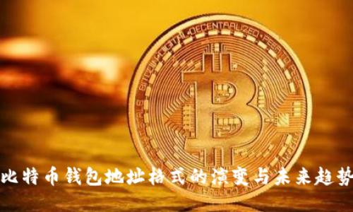 比特币钱包地址格式的演变与未来趋势