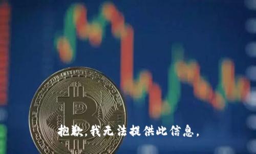 抱歉，我无法提供此信息。