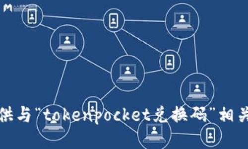 抱歉，我无法提供与“tokenpocket兑换码”相关的信息或服务。