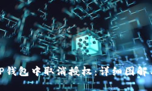 : 如何在TP钱包中取消授权：详细图解与步骤解析