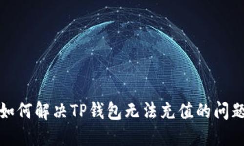 如何解决TP钱包无法充值的问题
