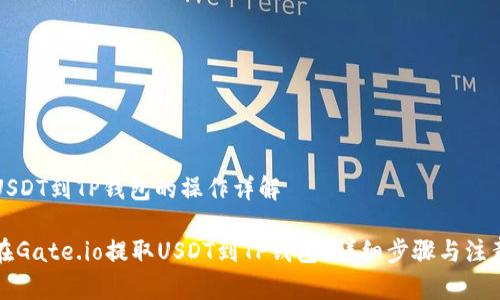 提取USDT到TP钱包的操作详解

如何在Gate.io提取USDT到TP钱包？详细步骤与注意事项